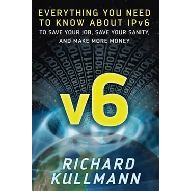 v6: Everything You Need to Know about IPv6 to Save Your Job, Save Your Sanity, and Make More Money