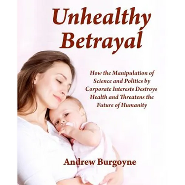 Unhealthy Betrayal: How the Manipulation of Science and Politics by Corporate Interests Destroys Health and Threatens the Future of Humani