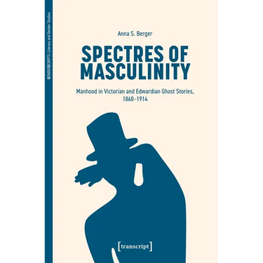 Spectres of Masculinity: Manhood in Victorian and Edwardian Ghost Stories, 1860-1914