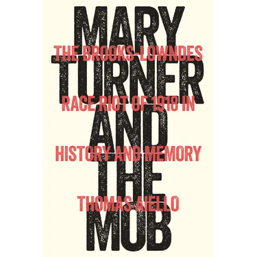 Mary Turner and the Mob: The Brooks-Lowndes Race Riot of 1918 in History and Memory