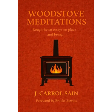 Woodstove Meditations: Rough-hewn essays on place and being