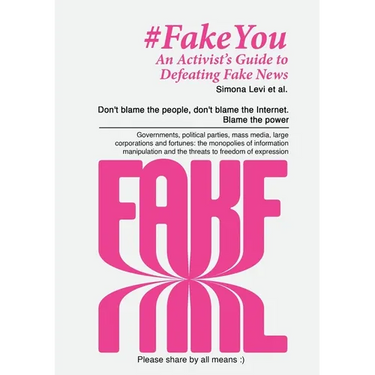 Fake You - An Activist's Guide to Defeating Disinformation: Don't blame the people, don't blame the Internet. Blame the power - Governments, political