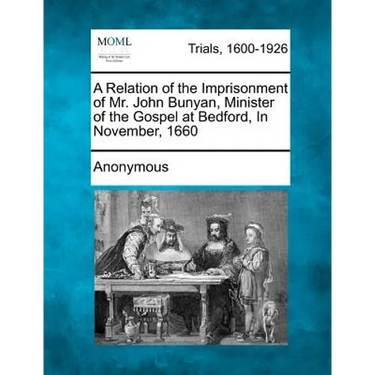 A Relation of the Imprisonment of Mr. John Bunyan, Minister of the Gospel at Bedford, in November, 1660
