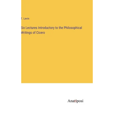 Six Lectures Introductory to the Philosophical Writings of Cicero