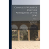 Complete Works of Josephus. Antiquities of the Jews; The Wars of the Jews Against Apion, etc., ..; Volume 4