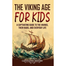 The Viking Age for Kids: A Captivating Guide to the Vikings, Their Raids, and Everyday Life