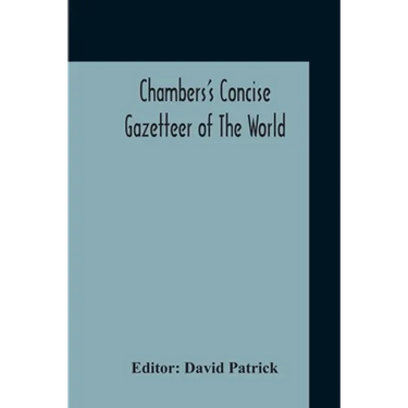Chambers's Concise Gazetteer Of The World: Topographical, Statistical Historical, Pronouncing