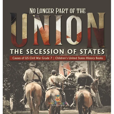 No Longer Part of the Union The Secession of States Causes of US Civil War Grade 7 Children's United States History Books