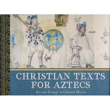 Christian Texts for Aztecs: Art and Liturgy In Colonial Mexico