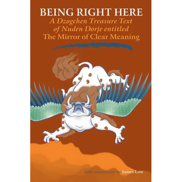 Being Right Here: A Dzogchen Treasure Text of Nuden Dorje Entitled the Mirror of Clear Meaning