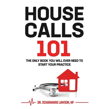 Housecalls 101: The Only Book You Will Ever Need To Start Your Housecall Practice