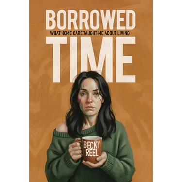 Borrowed Time: What Home Care Taught Me About Living