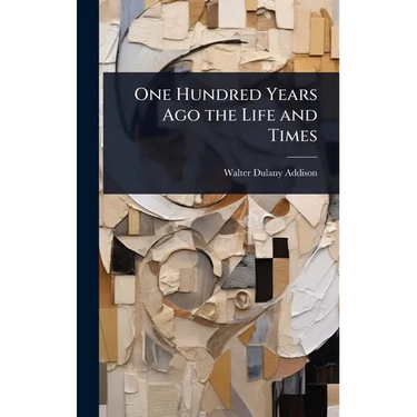 One Hundred Years Ago the Life and Times