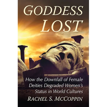 Goddess Lost: How the Downfall of Female Deities Degraded Women's Status in World Cultures