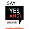 Say "Yes, And!": 2 Little Words That Will Transform Your Career, Organization, and Life!