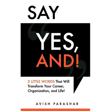 Say "Yes, And!": 2 Little Words That Will Transform Your Career, Organization, and Life!