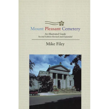 Mount Pleasant Cemetery: An Illustrated Guide: Second Edition, Revised and Expanded