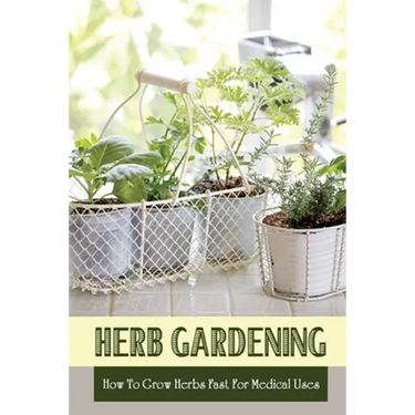 Herb Gardening: How To Grow Herbs Fast For Medical Uses: Gardening Books For Beginners