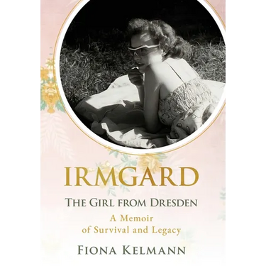 Irmgard: The Girl from Dresden. A Memoir of Survival and Legacy