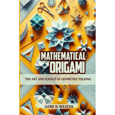 Mathematical Origami: The Art and Science of Geometric Folding