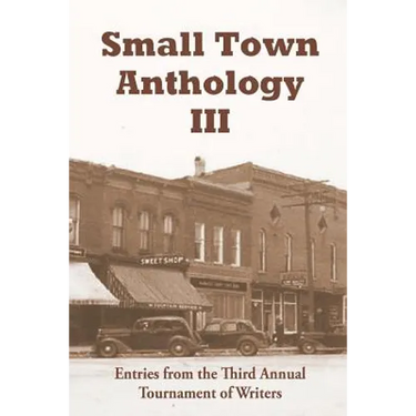 Small Town Anthology III: Entries from the Third Annual Tournament of Writers