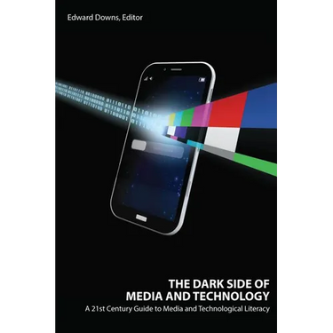 The Dark Side of Media and Technology: A 21st Century Guide to Media and Technological Literacy