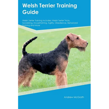 Welsh Terrier Training Guide Welsh Terrier Training Includes: Welsh Terrier Tricks, Socializing, Housetraining, Agility, Obedience, Behavioral Trainin