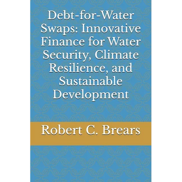 Debt-for-Water Swaps: Innovative Finance for Water Security, Climate Resilience, and Sustainable Development