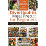 Diverticulitis Meal Prep For Beginners: Nutritious Recipes for a Healthy Digestive System and Ready-to-go Meals to Prevent Painful Flare-ups