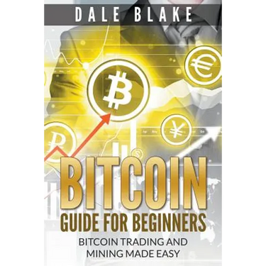 Bitcoin Guide For Beginners: Bitcoin Trading and Mining Made Easy