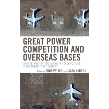 Great Power Competition and Overseas Bases: Chinese, Russian, and American Force Posture in the Twenty-First Century