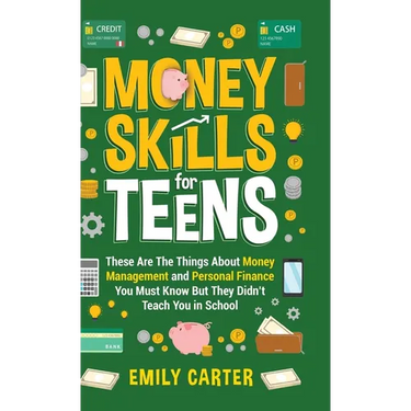 Money Skills for Teens: These Are The Things About Money Management and Personal Finance You Must Know But They Didn't Teach You in School