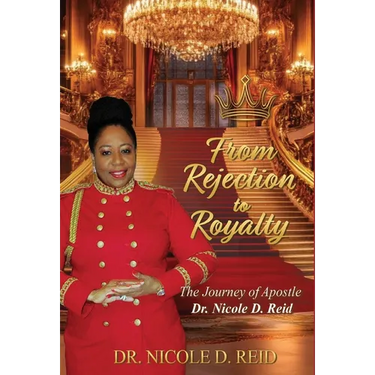 From Rejection to Royalty: The Story of Apostle Dr. Nicole D. Reid: The Story of Apostle Nicole D. Reid