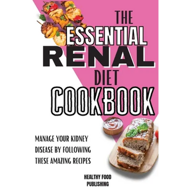 The Essential Renal Diet Cookbook: Manage Your Kidney Disease By Following These Amazing Recipes
