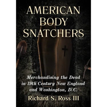 American Body Snatchers: Merchandising the Dead in 19th Century New England and Washington, D.C.