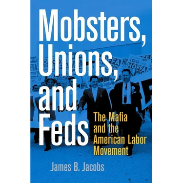 Mobsters, Unions, and Feds: The Mafia and the American Labor Movement