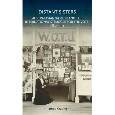 Distant Sisters: Australasian Women and the International Struggle for the Vote, 1880-1914
