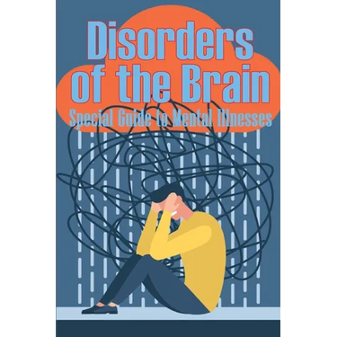 Disorders of the Brain - Special Guide to Mental Illnesses: Human Brain What Causes Brain Disorder Mental Health Illness Different Types of Mental Dis
