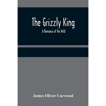 The Grizzly King: A Romance of the Wild