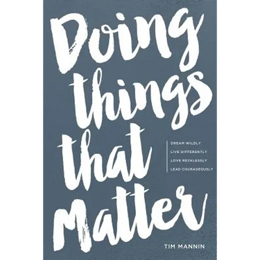 Doing Things That Matter: Dream Wildly - Live Differently - Love Recklessly - Lead Courageously