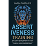 Assertiveness Training: How to Stop People Pleasing and Caring What Others Think While Becoming More Assertive without Offending Others