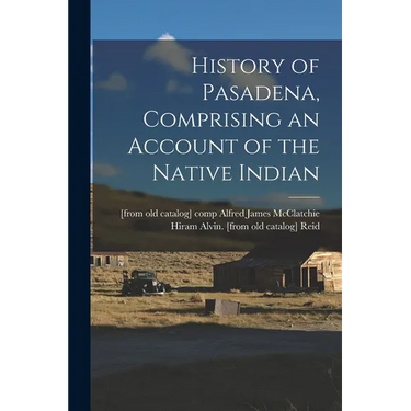 History of Pasadena, Comprising an Account of the Native Indian