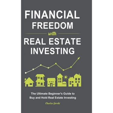 Financial Freedom with Real Estate Investing: The Ultimate Beginner's Guide to Buy and Hold Real Estate Investing