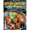 The Anti-Inflammatory Air Fryer Cookbook: Easy and Healthy Air Fryer Cooking Recipes to Guide You Lose Weight Scientifically and Let You Feel Years Yo