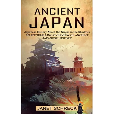 Ancient Japan: Japanese History About the Ninjas in the Shadows (An Enthralling Overview of Ancient Japanese History)