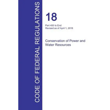 CFR 18, Part 400 to End, Conservation of Power and Water Resources, April 01, 2016 (Volume 2 of 2)