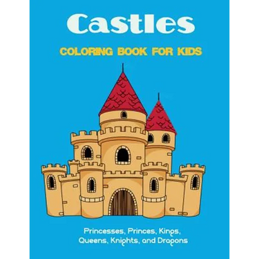 Castles Coloring Book for Kids: Princesses, Princes, Kings, Queens, Knights, and Dragons