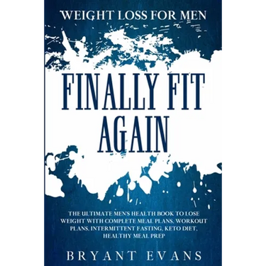 Weight Loss For Men: FINALLY FIT AGAIN - The Ultimate Men's Health Book To Lose Weight With Complete Meal Plans, Workout Plans, Intermittent Fasting,