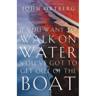 If You Want to Walk on Water, You've Got to Get Out of the Boat: 10 Lessons to Trusting God