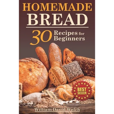 Homemade Bread: 30 Recipes for Beginners